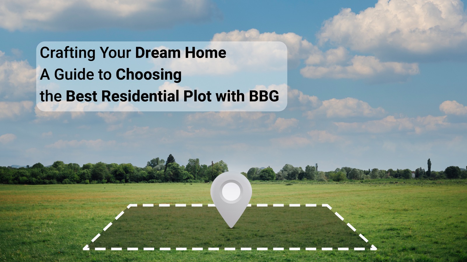 Crafting Your Dream Home: A Guide to Choosing the Best Residential Plot with BBG