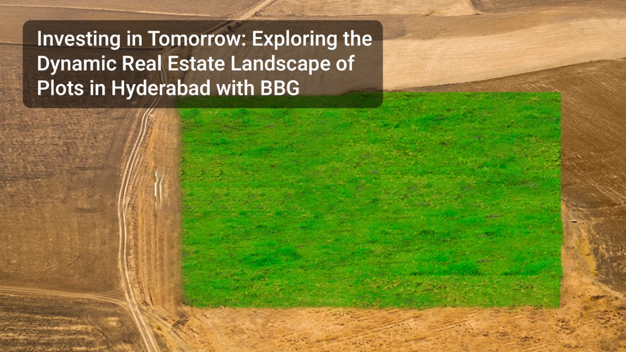 Investing in Tomorrow: Exploring the Dynamic Real Estate Landscape of Plots in Hyderabad with BBG