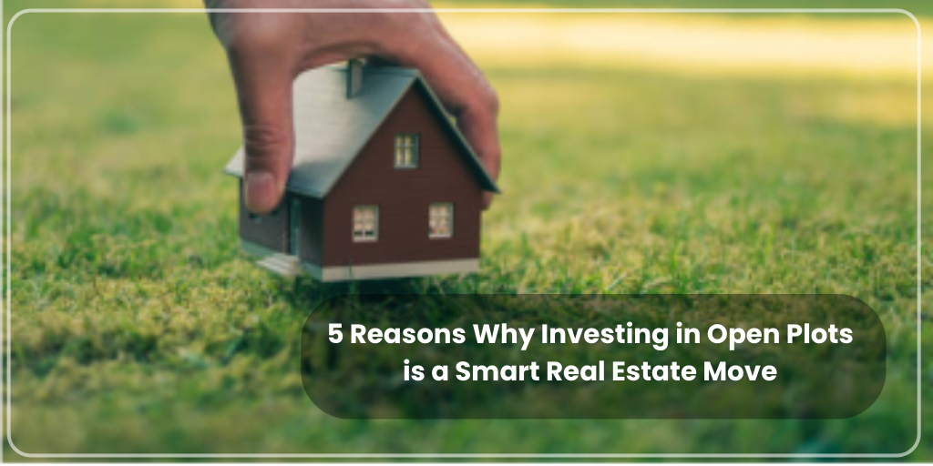 5 Reasons Why Investing in Open Plots is a Smart Real Estate Move